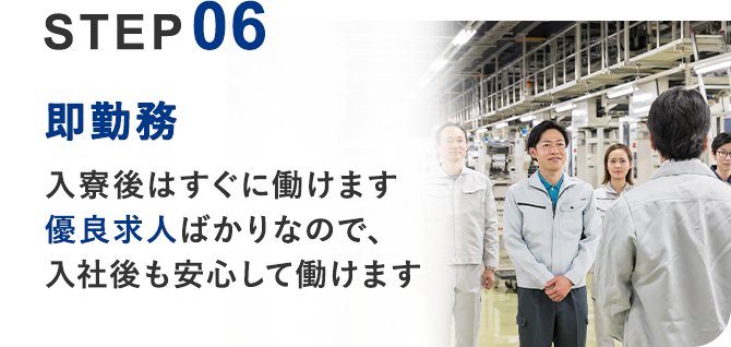 06 即勤務	入寮後はすぐに働けます 優良求人ばかりなので、入社後も安心して働けます