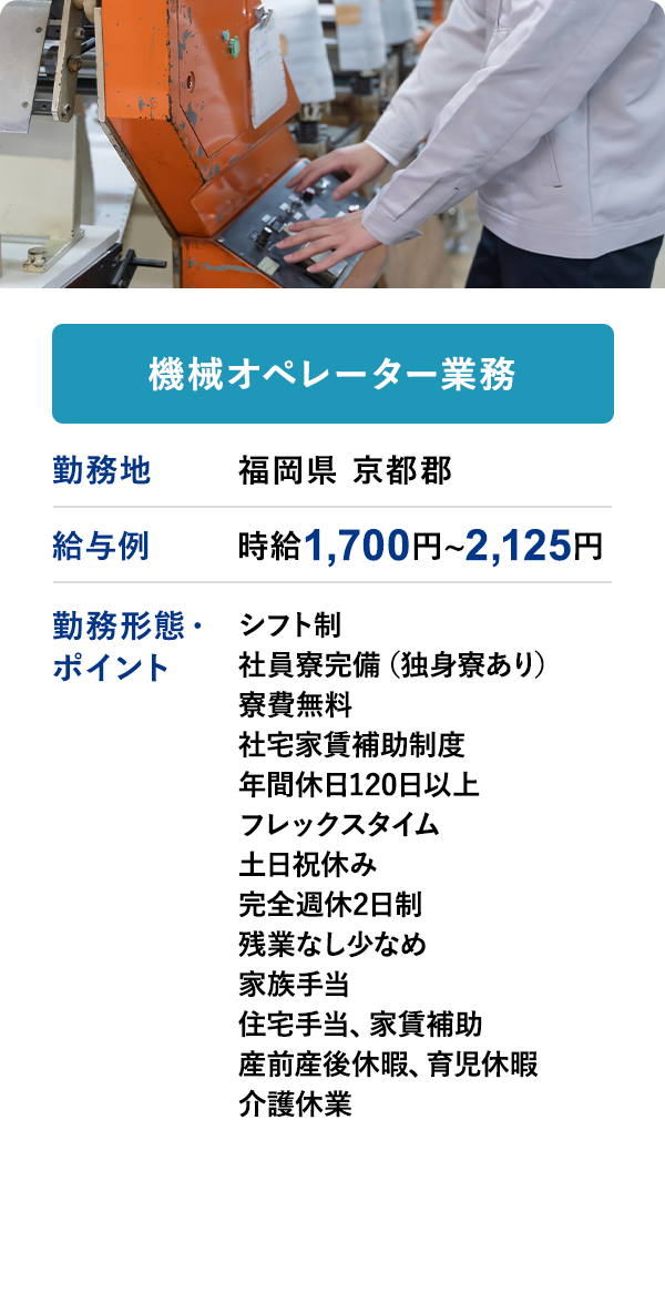 機械オペレーター業務	勤務地	福岡県 京都郡	給与例　時給 1,700円 ~ 2,125円