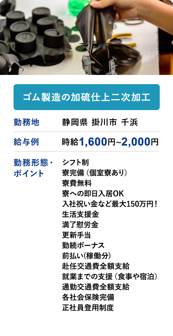 ゴム製造の加硫仕上二次加工	勤務地	静岡県 掛川市 千浜	給与例　時給 1,600円 ~ 2,000円