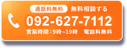 通話料無料　無料相談する　092-627-7112　営業時間：9時〜19時　電話料無料